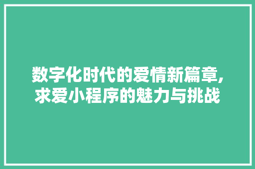 数字化时代的爱情新篇章,求爱小程序的魅力与挑战 数字化时代的爱情新篇章,求爱小程序的魅力与挑战 百度SEO