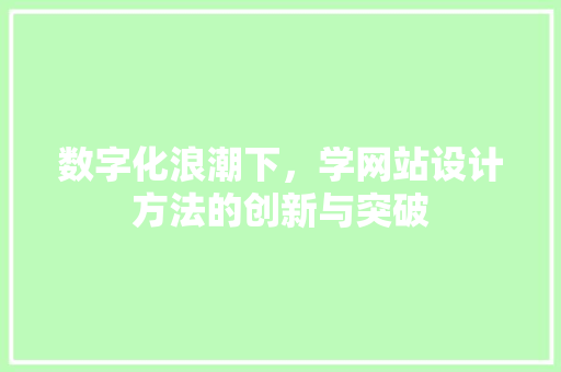 数字化浪潮下，学网站设计方法的创新与突破 数字化浪潮下，学网站设计方法的创新与突破 百度SEO