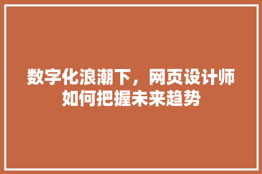 数字化浪潮下，网页设计师如何把握未来趋势 数字化浪潮下，网页设计师如何把握未来趋势 百度SEO