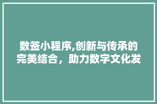数签小程序,创新与传承的完美结合，助力数字文化发展 数签小程序,创新与传承的完美结合，助力数字文化发展 搜狗SEO