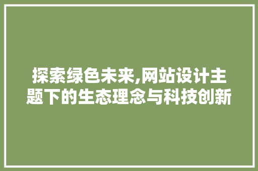 探索绿色未来,网站设计主题下的生态理念与科技创新 探索绿色未来,网站设计主题下的生态理念与科技创新 GoogleSEO