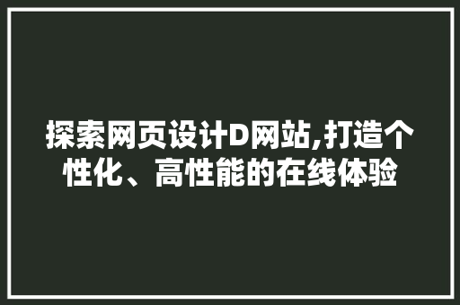 探索网页设计D网站,打造个性化、高性能的在线体验 探索网页设计D网站,打造个性化、高性能的在线体验 神马SEO