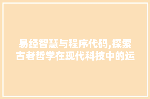 易经智慧与程序代码,探索古老哲学在现代科技中的运用