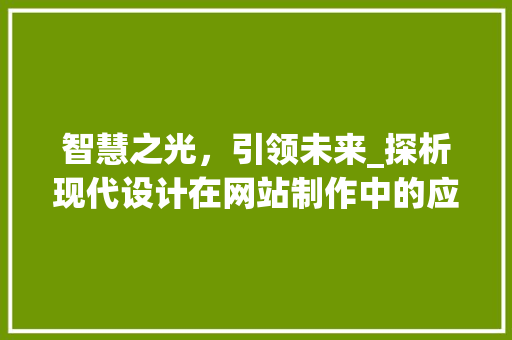 智慧之光，引领未来_探析现代设计在网站制作中的应用与创新 智慧之光，引领未来_探析现代设计在网站制作中的应用与创新 必应SEO