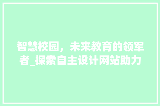 智慧校园，未来教育的领军者_探索自主设计网站助力校园智能化