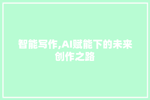 智能写作,AI赋能下的未来创作之路