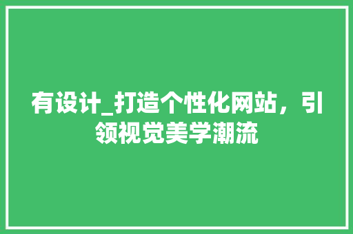 有设计_打造个性化网站，引领视觉美学潮流 有设计_打造个性化网站，引领视觉美学潮流 必应SEO
