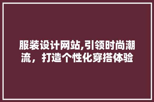 服装设计网站,引领时尚潮流，打造个性化穿搭体验
