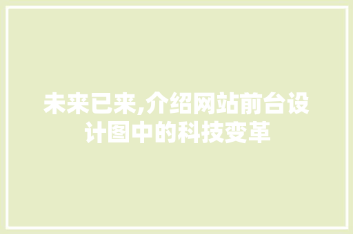 未来已来,介绍网站前台设计图中的科技变革 未来已来,介绍网站前台设计图中的科技变革 神马SEO