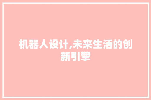 机器人设计,未来生活的创新引擎 机器人设计,未来生活的创新引擎 百度SEO