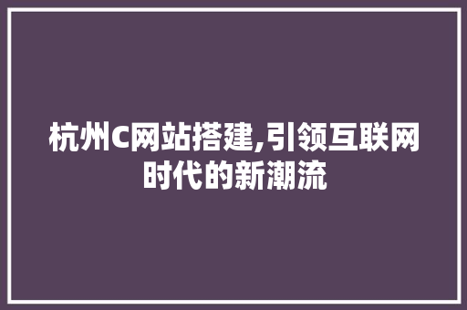 杭州C网站搭建,引领互联网时代的新潮流 杭州C网站搭建,引领互联网时代的新潮流 神马SEO