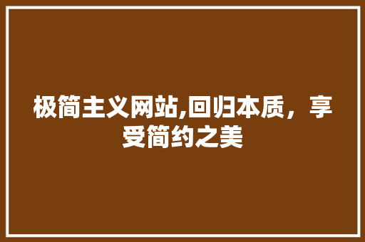 极简主义网站,回归本质，享受简约之美 极简主义网站,回归本质，享受简约之美 搜狗SEO
