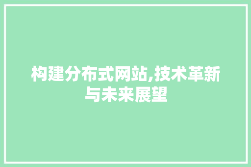 构建分布式网站,技术革新与未来展望 构建分布式网站,技术革新与未来展望 GoogleSEO