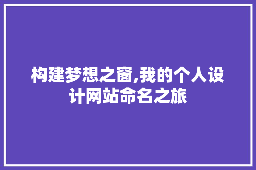 构建梦想之窗,我的个人设计网站命名之旅 构建梦想之窗,我的个人设计网站命名之旅 搜狗SEO