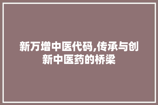 新万增中医代码,传承与创新中医药的桥梁 新万增中医代码,传承与创新中医药的桥梁 必应SEO
