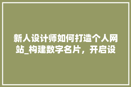 新人设计师如何打造个人网站_构建数字名片，开启设计之旅