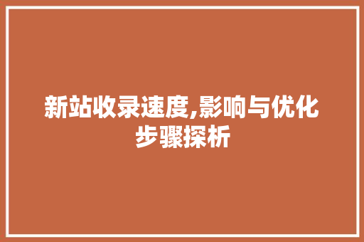 新站收录速度,影响与优化步骤探析 新站收录速度,影响与优化步骤探析 百度SEO
