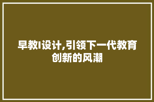 早教I设计,引领下一代教育创新的风潮