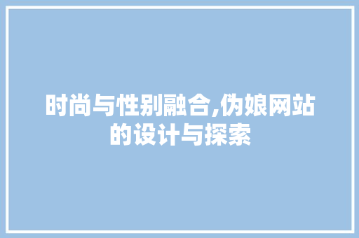 时尚与性别融合,伪娘网站的设计与探索