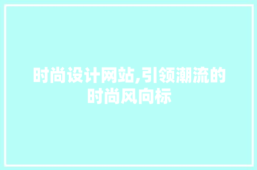 时尚设计网站,引领潮流的时尚风向标