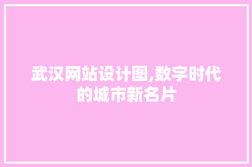 武汉网站设计图,数字时代的城市新名片 武汉网站设计图,数字时代的城市新名片 百度SEO