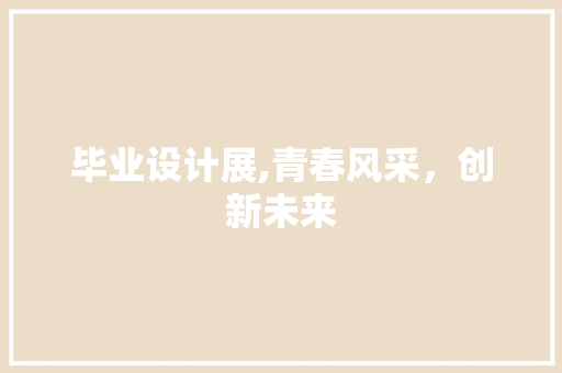 毕业设计展,青春风采，创新未来 毕业设计展,青春风采，创新未来 神马SEO