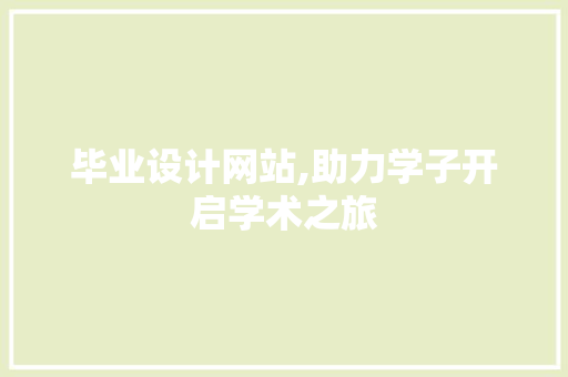 毕业设计网站,助力学子开启学术之旅 毕业设计网站,助力学子开启学术之旅 百度SEO