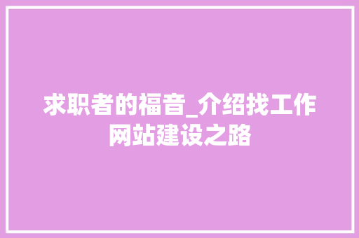 求职者的福音_介绍找工作网站建设之路 求职者的福音_介绍找工作网站建设之路 GoogleSEO
