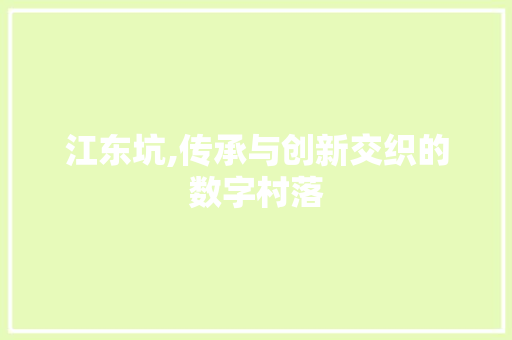 江东坑,传承与创新交织的数字村落 江东坑,传承与创新交织的数字村落 必应SEO