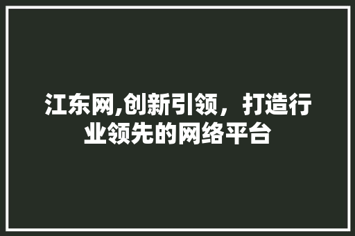 江东网,创新引领，打造行业领先的网络平台 江东网,创新引领，打造行业领先的网络平台 必应SEO
