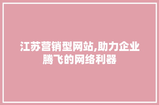 江苏营销型网站,助力企业腾飞的网络利器 江苏营销型网站,助力企业腾飞的网络利器 百度SEO