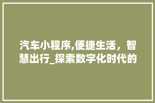 汽车小程序,便捷生活，智慧出行_探索数字化时代的智能汽车服务 汽车小程序,便捷生活，智慧出行_探索数字化时代的智能汽车服务 必应SEO