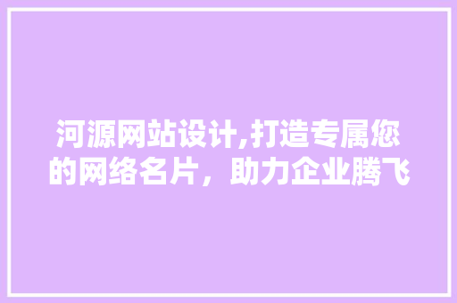 河源网站设计,打造专属您的网络名片，助力企业腾飞 河源网站设计,打造专属您的网络名片，助力企业腾飞 搜狗SEO
