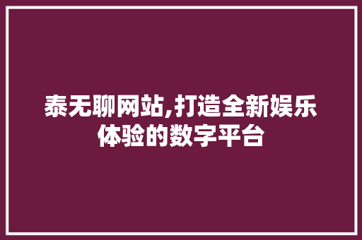 泰无聊网站,打造全新娱乐体验的数字平台