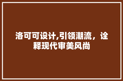 洛可可设计,引领潮流，诠释现代审美风尚 洛可可设计,引领潮流，诠释现代审美风尚 必应SEO