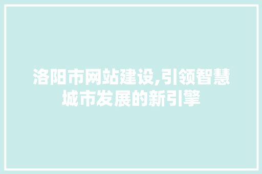 洛阳市网站建设,引领智慧城市发展的新引擎 洛阳市网站建设,引领智慧城市发展的新引擎 搜狗SEO