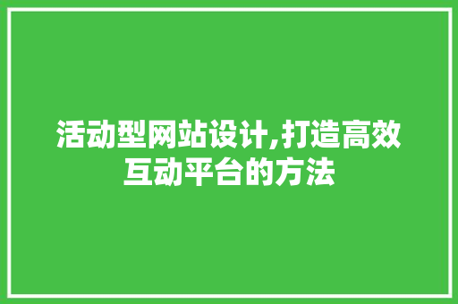 活动型网站设计,打造高效互动平台的方法 活动型网站设计,打造高效互动平台的方法 搜狗SEO