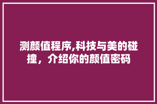测颜值程序,科技与美的碰撞，介绍你的颜值密码 测颜值程序,科技与美的碰撞，介绍你的颜值密码 百度SEO