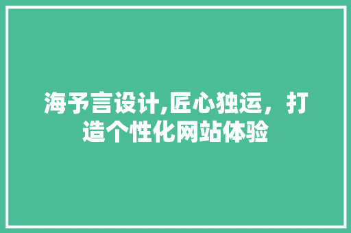 海予言设计,匠心独运，打造个性化网站体验 海予言设计,匠心独运，打造个性化网站体验 百度SEO