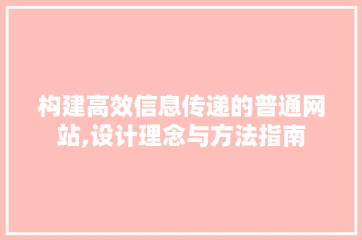 构建高效信息传递的普通网站,设计理念与方法指南 构建高效信息传递的普通网站,设计理念与方法指南 搜狗SEO