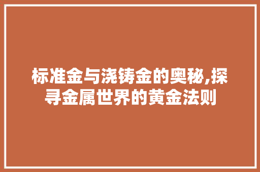 标准金与浇铸金的奥秘,探寻金属世界的黄金法则