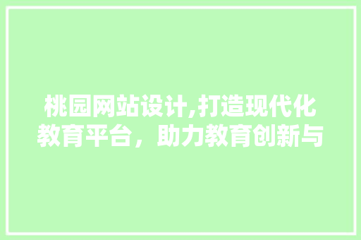 桃园网站设计,打造现代化教育平台，助力教育创新与发展