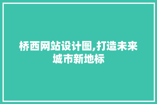桥西网站设计图,打造未来城市新地标 桥西网站设计图,打造未来城市新地标 神马SEO