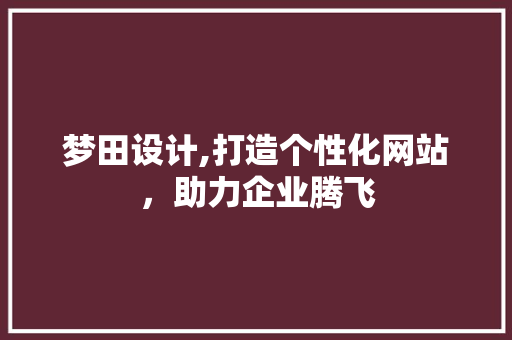 梦田设计,打造个性化网站，助力企业腾飞 梦田设计,打造个性化网站，助力企业腾飞 神马SEO