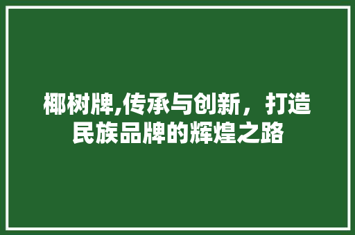 椰树牌,传承与创新，打造民族品牌的辉煌之路 椰树牌,传承与创新，打造民族品牌的辉煌之路 百度SEO