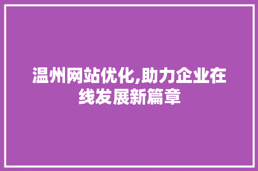 温州网站优化,助力企业在线发展新篇章 温州网站优化,助力企业在线发展新篇章 必应SEO