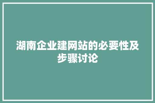 湖南企业建网站的必要性及步骤讨论 湖南企业建网站的必要性及步骤讨论 搜狗SEO