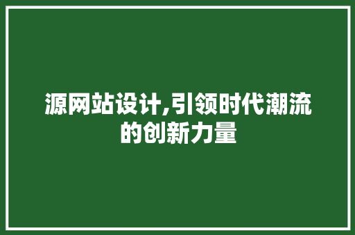 源网站设计,引领时代潮流的创新力量