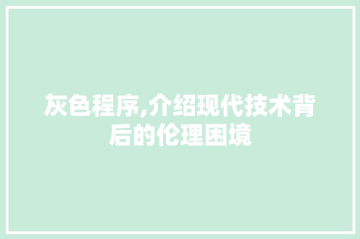 灰色程序,介绍现代技术背后的伦理困境 灰色程序,介绍现代技术背后的伦理困境 搜狗SEO