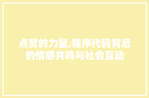 点赞的力量,程序代码背后的情感共鸣与社会互动 点赞的力量,程序代码背后的情感共鸣与社会互动 神马SEO